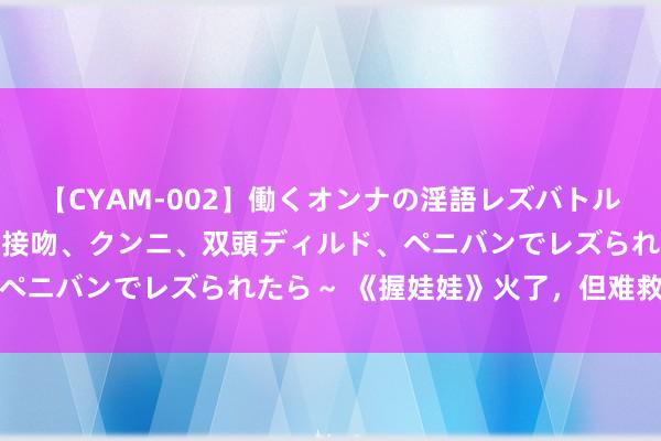 【CYAM-002】働くオンナの淫語レズバトル 2 ～もしも職場で濃厚接吻、クンニ、双頭ディルド、ペニバンでレズられたら～ 《握娃娃》火了，但难救暑期档