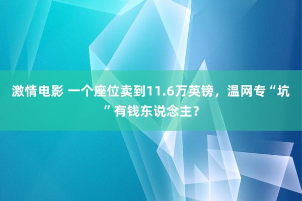 激情电影 一个座位卖到11.6万英镑，温网专“坑”有钱东说念主？