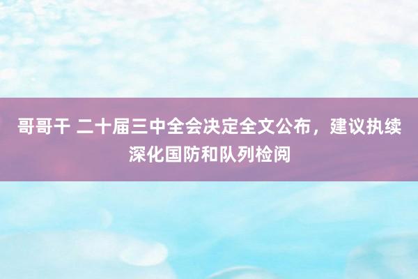 哥哥干 二十届三中全会决定全文公布，建议执续深化国防和队列检阅