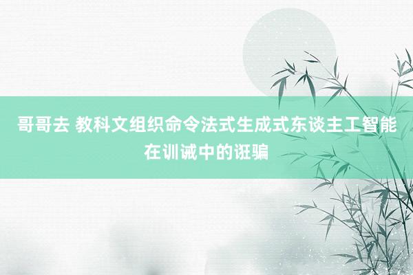 哥哥去 教科文组织命令法式生成式东谈主工智能在训诫中的诳骗