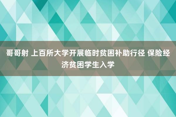 哥哥射 上百所大学开展临时贫困补助行径 保险经济贫困学生入学