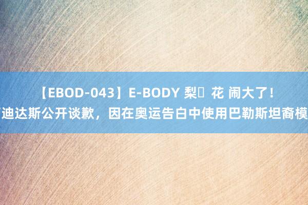 【EBOD-043】E-BODY 梨々花 闹大了！阿迪达斯公开谈歉，因在奥运告白中使用巴勒斯坦裔模特