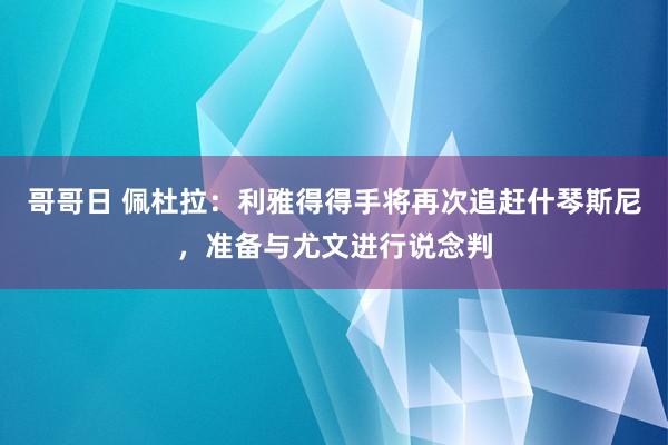 哥哥日 佩杜拉：利雅得得手将再次追赶什琴斯尼，准备与尤文进行说念判