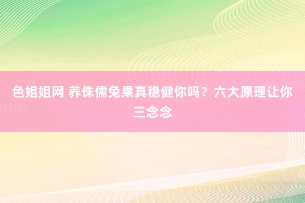 色姐姐网 养侏儒兔果真稳健你吗？六大原理让你三念念