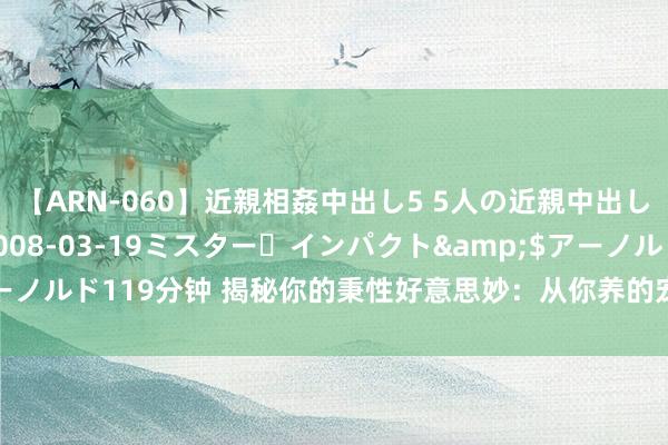 【ARN-060】近親相姦中出し5 5人の近親中出し物語</a>2008-03-19ミスター・インパクト&$アーノルド119分钟 揭秘你的秉性好意思妙：从你养的宠物看你是什么样的东谈主