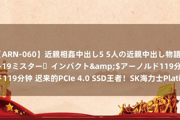 【ARN-060】近親相姦中出し5 5人の近親中出し物語</a>2008-03-19ミスター・インパクト&$アーノルド119分钟 迟来的PCIe 4.0 SSD王者！SK海力士Platinum P41 2TB评测