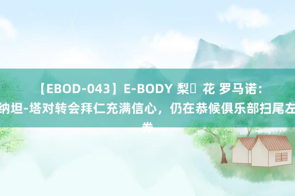 【EBOD-043】E-BODY 梨々花 罗马诺：若纳坦-塔对转会拜仁充满信心，仍在恭候俱乐部扫尾左券