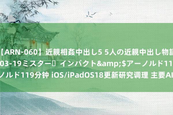 【ARN-060】近親相姦中出し5 5人の近親中出し物語</a>2008-03-19ミスター・インパクト&$アーノルド119分钟 iOS/iPadOS18更新研究调理 主要AI功能延至10月发布