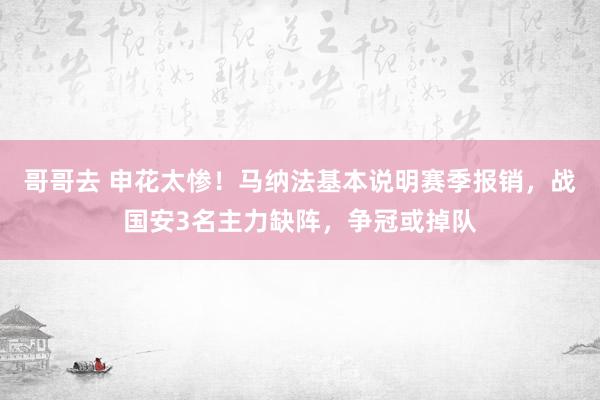 哥哥去 申花太惨！马纳法基本说明赛季报销，战国安3名主力缺阵，争冠或掉队