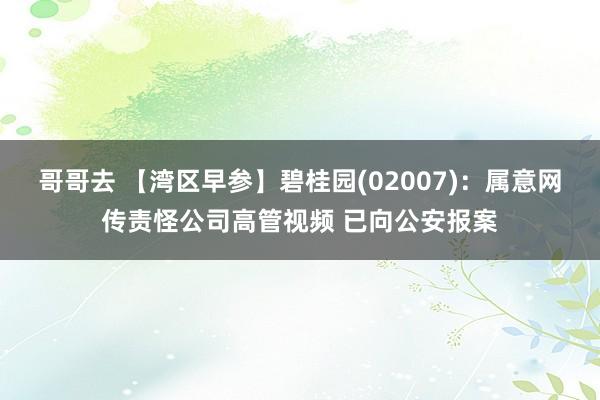 哥哥去 【湾区早参】碧桂园(02007)：属意网传责怪公司高管视频 已向公安报案