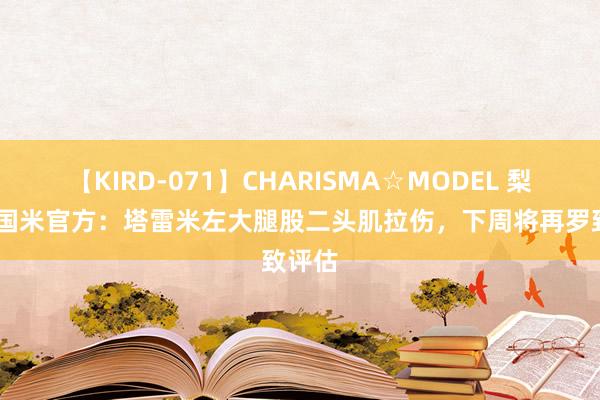 【KIRD-071】CHARISMA☆MODEL 梨々花 国米官方：塔雷米左大腿股二头肌拉伤，下周将再罗致评估