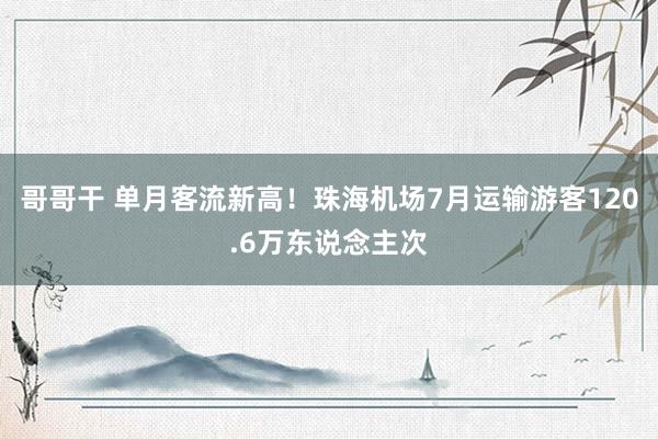 哥哥干 单月客流新高！珠海机场7月运输游客120.6万东说念主次