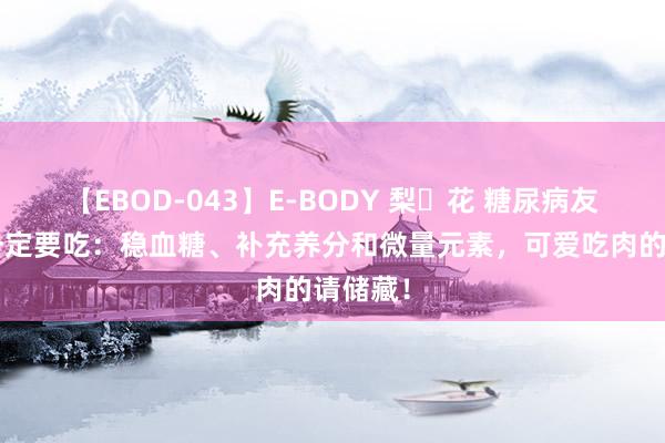 【EBOD-043】E-BODY 梨々花 糖尿病友4种肉一定要吃：稳血糖、补充养分和微量元素，可爱吃肉的请储藏！