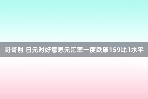 哥哥射 日元对好意思元汇率一度跌破159比1水平