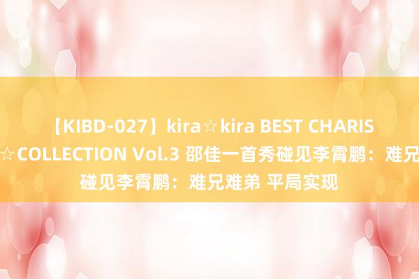 【KIBD-027】kira☆kira BEST CHARISMA☆MODEL☆COLLECTION Vol.3 邵佳一首秀碰见李霄鹏：难兄难弟 平局实现