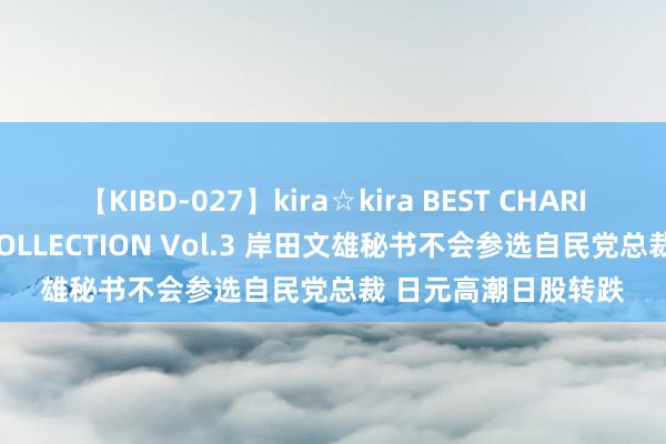 【KIBD-027】kira☆kira BEST CHARISMA☆MODEL☆COLLECTION Vol.3 岸田文雄秘书不会参选自民党总裁 日元高潮日股转跌