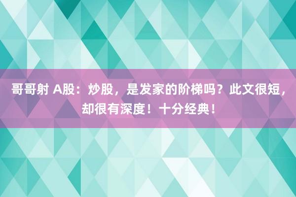 哥哥射 A股：炒股，是发家的阶梯吗？此文很短，却很有深度！十分经典！