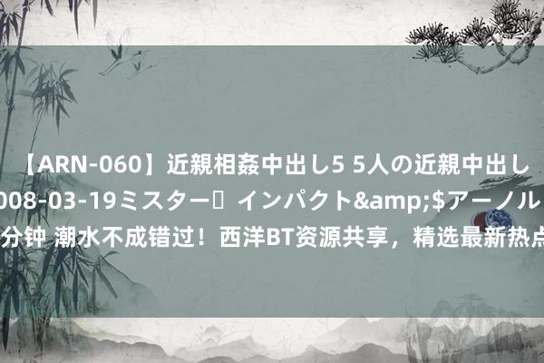 【ARN-060】近親相姦中出し5 5人の近親中出し物語</a>2008-03-19ミスター・インパクト&$アーノルド119分钟 潮水不成错过！西洋BT资源共享，精选最新热点影视剧、音乐，高清下载免费速率快！