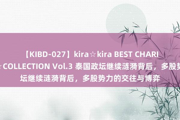 【KIBD-027】kira☆kira BEST CHARISMA☆MODEL☆COLLECTION Vol.3 泰国政坛继续涟漪背后，多股势力的交往与博弈