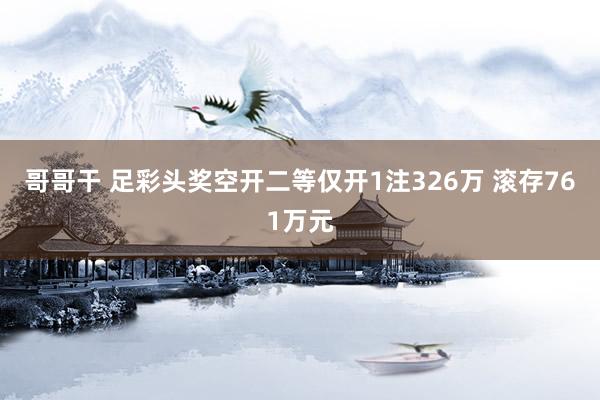 哥哥干 足彩头奖空开二等仅开1注326万 滚存761万元