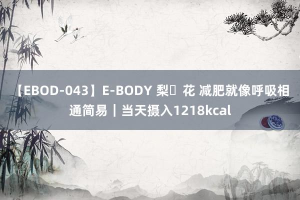 【EBOD-043】E-BODY 梨々花 减肥就像呼吸相通简易｜当天摄入1218kcal