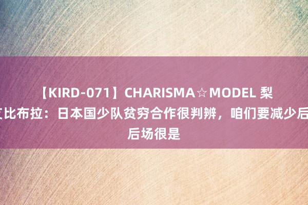 【KIRD-071】CHARISMA☆MODEL 梨々花 艾比布拉：日本国少队贫穷合作很判辨，咱们要减少后场很是