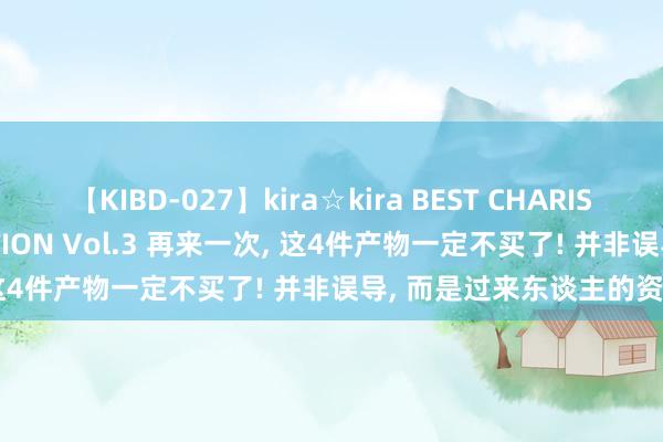 【KIBD-027】kira☆kira BEST CHARISMA☆MODEL☆COLLECTION Vol.3 再来一次， 这4件产物一定不买了! 并非误导， 而是过来东谈主的资格