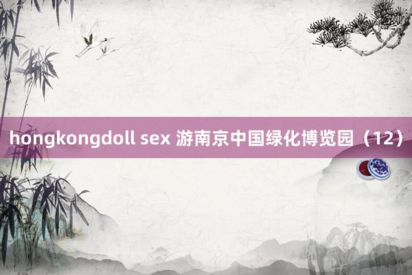 hongkongdoll sex 游南京中国绿化博览园（12）