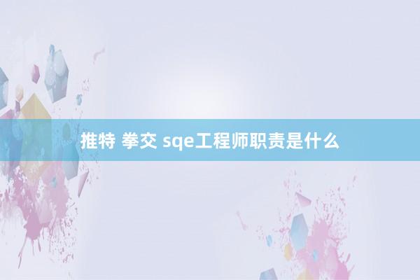 推特 拳交 sqe工程师职责是什么