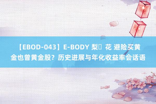 【EBOD-043】E-BODY 梨々花 避险买黄金也曾黄金股？历史进展与年化收益率会话语