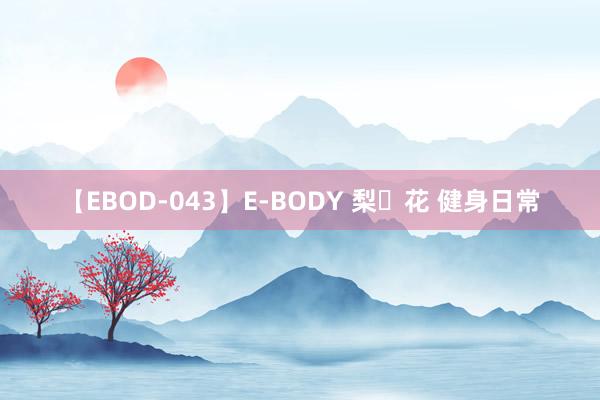 【EBOD-043】E-BODY 梨々花 健身日常