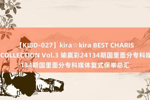 【KIBD-027】kira☆kira BEST CHARISMA☆MODEL☆COLLECTION Vol.3 输赢彩24134期国里面分专科媒体复式保举总汇