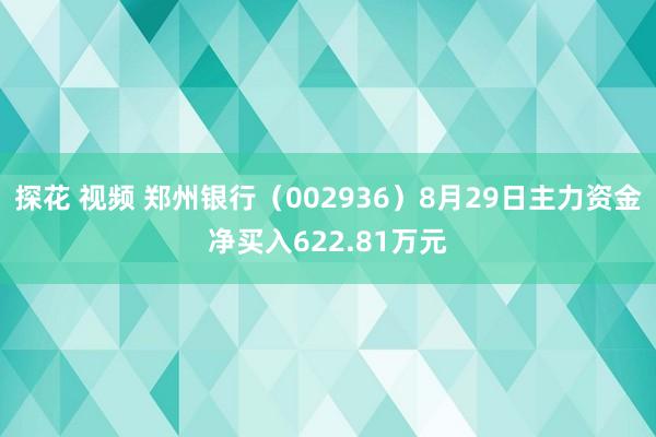 探花 视频 郑州银行（002936）8月29日主力资金净买入622.81万元