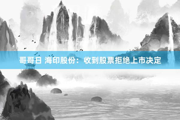 哥哥日 海印股份：收到股票拒绝上市决定