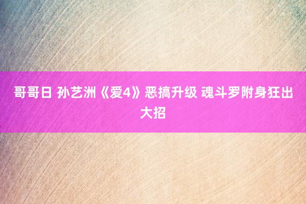 哥哥日 孙艺洲《爱4》恶搞升级 魂斗罗附身狂出大招