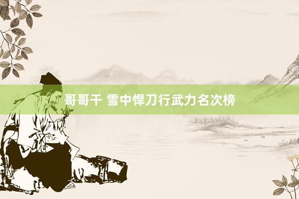 哥哥干 雪中悍刀行武力名次榜