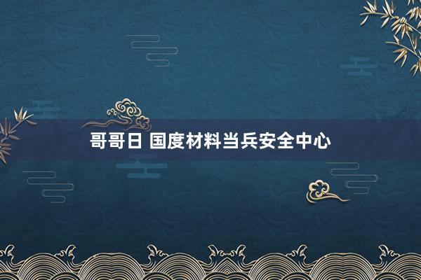 哥哥日 国度材料当兵安全中心