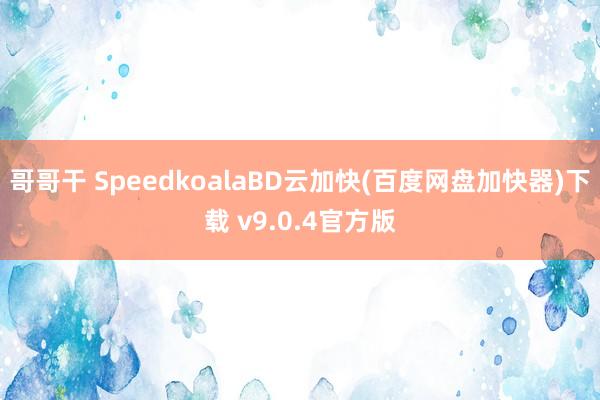 哥哥干 SpeedkoalaBD云加快(百度网盘加快器)下载 v9.0.4官方版