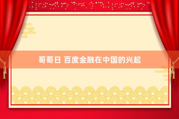 哥哥日 百度金融在中国的兴起