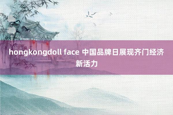 hongkongdoll face 中国品牌日展现齐门经济新活力