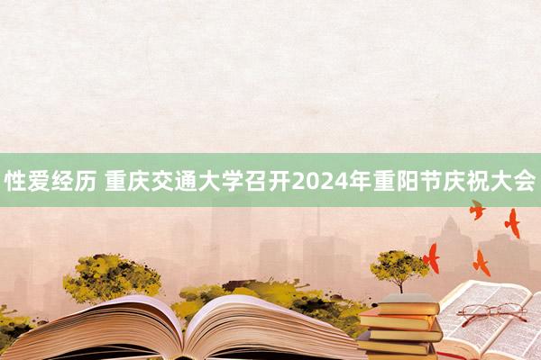 性爱经历 重庆交通大学召开2024年重阳节庆祝大会